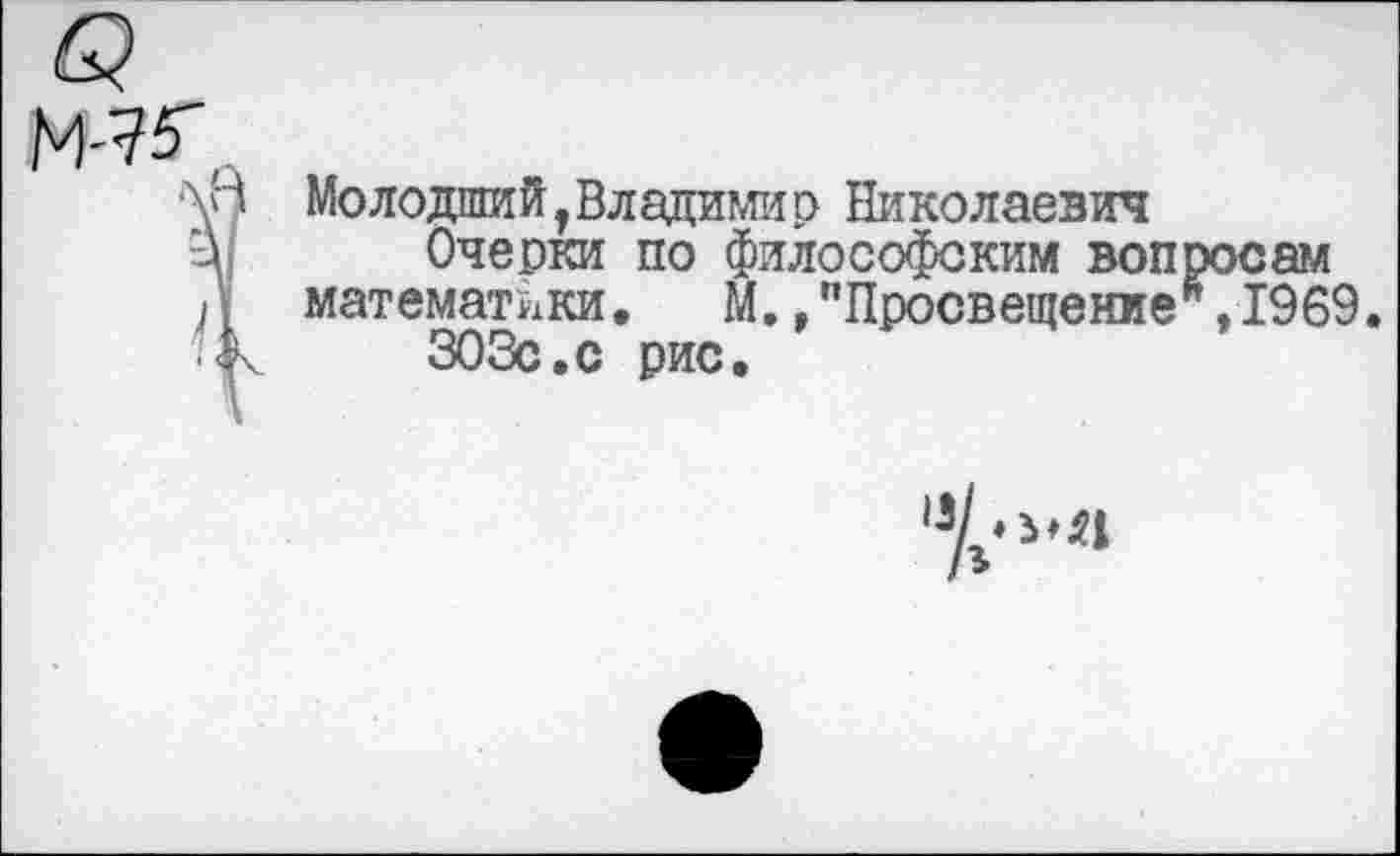 ﻿Молодший, Владимир Николаевич
Очерки по философским вопросам математики. М.,"Просвещение",1969 303с.с рис.
